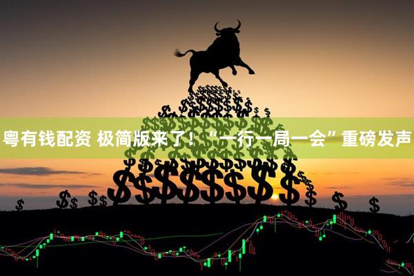 粤有钱配资 极简版来了！“一行一局一会”重磅发声