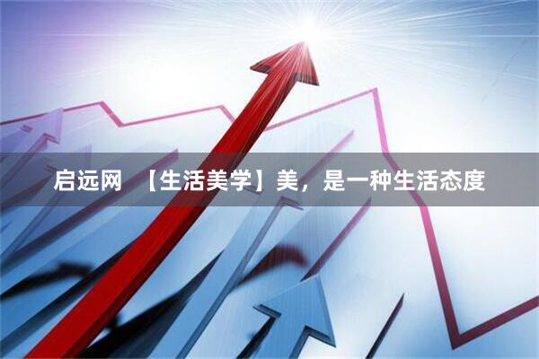 启远网  【生活美学】美，是一种生活态度