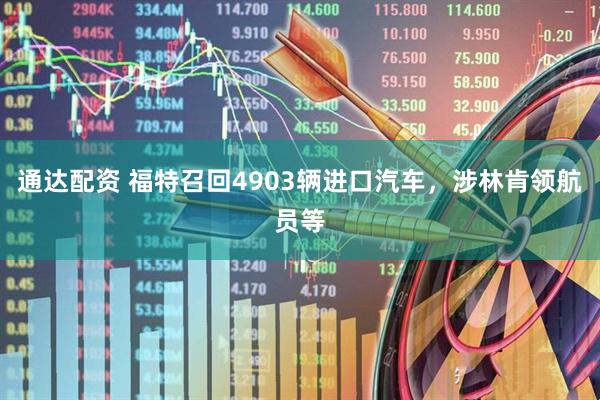 通达配资 福特召回4903辆进口汽车，涉林肯领航员等