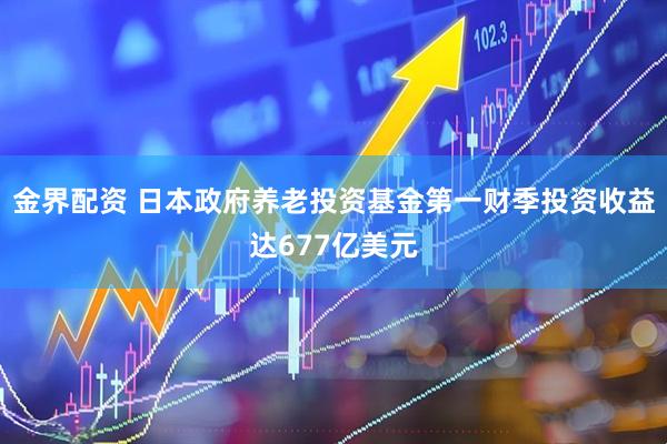 金界配资 日本政府养老投资基金第一财季投资收益达677亿美元
