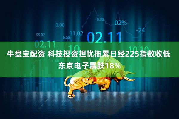 牛盘宝配资 科技投资担忧拖累日经225指数收低 东京电子暴跌18%