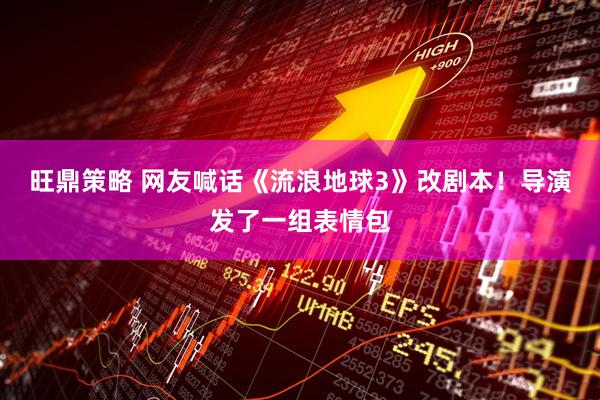旺鼎策略 网友喊话《流浪地球3》改剧本！导演发了一组表情包