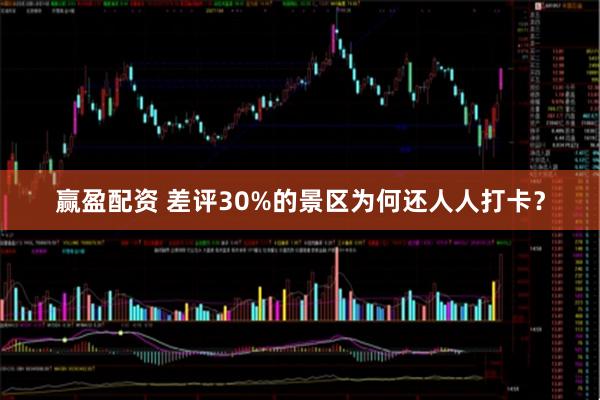 赢盈配资 差评30%的景区为何还人人打卡？