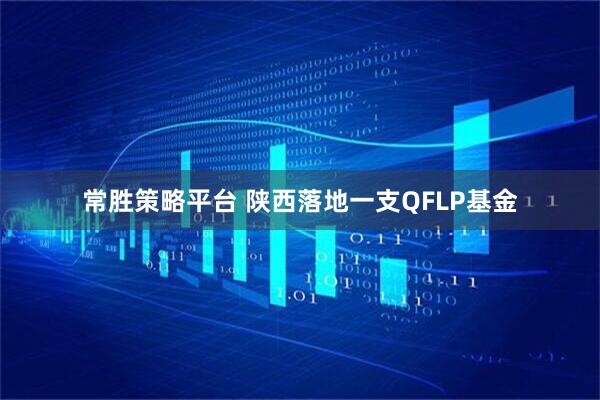 常胜策略平台 陕西落地一支QFLP基金